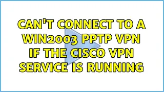 Can't connect to a win2003 pptp vpn if the cisco vpn service is running