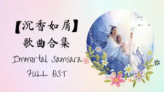 【沉香如屑 Immortal Samsara】 歌曲合集 FULL OST PLAYLIST