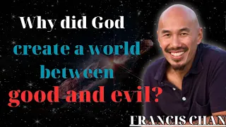 Why did God create a world between good and evil/Francis Chan