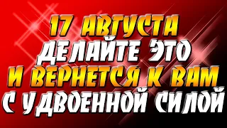 17 августа 2021 года - прогноз дня - делайте это и вернется к вам с удвоенной силой