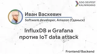 GDG DevFest Kaliningrad'18. Day 2. Backend. InfluxDB и Grafana против IoT data attack