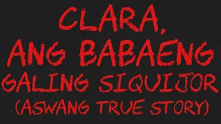 CLARA, ANG BABAENG GALING SIQUIJOR (Aswang True Story)