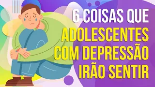 6 COISAS QUE ADOLESCENTES COM DEPRESSÃO IRÃO SENTIR