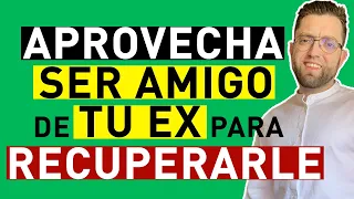 APROVECHA SER AMIGO de TU EX para RECUPERAR SU AMOR