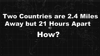 Two Countries are 2.4 Miles Away but 21hrs Apart | HOW