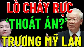 "LÒ TIẾP TỤC CHÁY RỰC" Của Tổng Bí Thư NGUYỄN PHÚ TRỌNG -TRƯƠNG MỸ LAN -TRƯƠNG HUỆ VÂN Có "THOÁT ÁN"