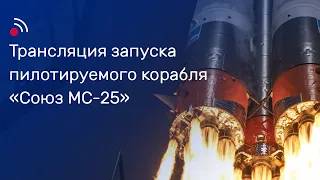 Трансляция запуска пилотируемого корабля «Союз МС-25»