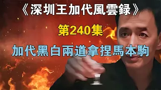 《深圳王加代風雲錄》第240集：加代黑白兩道拿捏馬本駒 【江湖傳說錄】