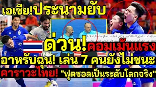 ดราม่า! เอเชีย!ประนามยับ อาหรับฉุน! คอมเม้นแรง เล่น 7 คนยังไม่ชนะ คาราวะไทย! ฟุตซอลเป็นระดับโลกจริง