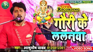 Live Video Song गणेश वंदना , गौरी के ललनवा ||आशुतोष यादव || Gauri Ke Lalnwa -Ashutosh Yadav ||