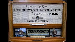 Расследователь.  Евгений Журавлев.  Георгий Злобин.  Радиоспектакль 1959год.