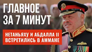 ГЛАВНОЕ ЗА 7 МИНУТ | Израиль и Иордания: встреча лидеров | День памяти Холокоста в Страсбурге