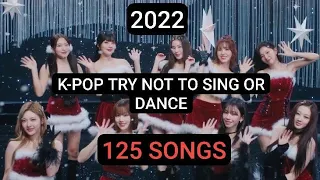 KPOP TRY NOT TO SING OR DANCE | 2022 EDITION | 125 SONGS