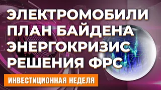 Решения ФРС. План Байдена. Энергетический кризис. Полтриллиона на электромобили