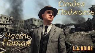 L. A. Noire игрофильм из Пяти частей: Часть Пятая - Отдел Поджогов