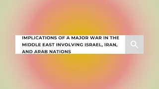 Implications of a War in the Middle East Involving Israel, Iran, and Arab Nations