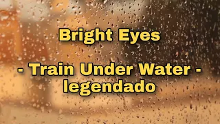 Bright Eyes - Train Under Water (legendado/ tradução)