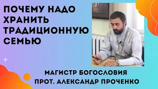 ГДЕ РАЗРУШАЕТСЯ традиционная СЕМЬЯ, РУШИТСЯ ВСЕ и вымирает народ. Прот. Александр  Проченко