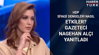 HDP siyasi dengeleri nasıl etkiler? Gazeteci Nagehan Alçı yanıtladı