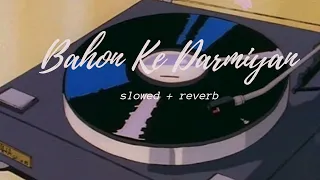 Bahon Ke Darmiyan(slowed + reverb) LISTOMANIAC