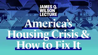 2022 James Q. Wilson Lecture: America’s Housing Crisis and How to Fix It
