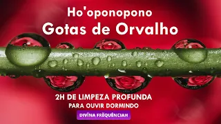 GOTAS DE ORVALHO E HO'OPONOPONO  2H DE LIMPEZA PROFUNDA  - PARA OUVIR DORMINDO #hoponopono