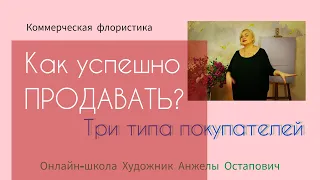 Как успешно продавать в флористическом магазине? Три типа покупателей цветов.