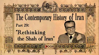 The Contemporary History of Iran - Part 29: “Rethinking the Shah of Iran”