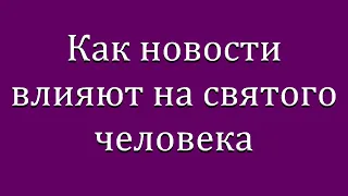 "Как новости влияют на святого человека"