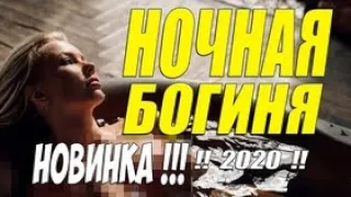 Яркий фильм 2020 - НОЧНАЯ БОГИНЯ - Русские мелодрамы 2020 новинки