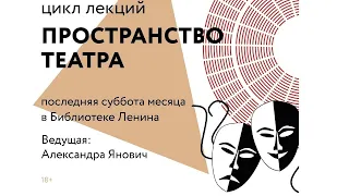 Цикл лекций «Пространство театра». Лекция №5