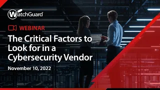 Webinar: The Critical Factors to Look for in a Cybersecurity Vendor - 10 November 2022