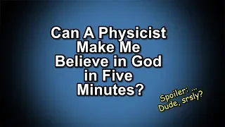 Can A Physicist Make Me Believe in God in 5 Minutes?