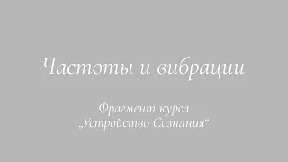 Частоты и вибрации. Фрагмент курса „Устройство Сознания“