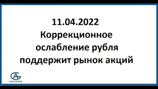 Коррекционное ослабление рубля поддержит рынок акций. Аналитика 11.04.2022