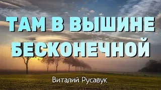 Там в вышине бесконечной - Виталий Русавук - Христианская Песня