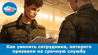 Как уволить сотрудника, которого призвали на срочную службу