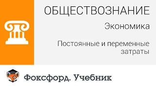 Обществознание. Экономика: Постоянные и переменные затраты. Центр онлайн-обучения «Фоксфорд»