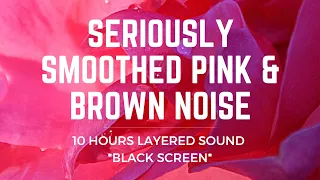 Seriously Smoothed PINK & BROWN Layered Noise | 10 Hours | BLACK SCREEN | Sleep, Study, ADHD Relief