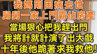 我媽剛因病去世！舅舅一家上門霸佔房產！當場狠心把我趕出門！我將計就計演了出大戲！十年後他跪著求我救他！#生活經驗 #情感故事 #深夜淺讀 #幸福人生 #深夜淺談