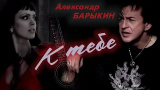 Александр Барыкин - К тебе