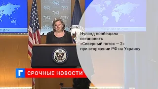 Нуланд пообещала остановить «Северный поток — 2» при вторжении РФ на Украину