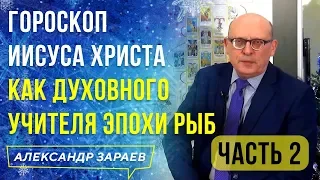 ГОРОСКОП ИИСУСА ХРИСТА КАК ДУХОВНОГО УЧИТЕЛЯ ЭПОХИ РЫБ | 2 ЧАСТЬ | АЛЕКСАНДР ЗАРАЕВ l 2021