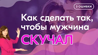 Как сделать так, чтобы мужчина скучал по тебе. Не делай эти ошибки!