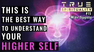 This Is The Best Way To Understand Who Your Higher Self Is - True Spirituality #15 with Mike Sygula