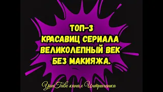 ТОП-3 Красавиц сериала Великолепный век без макияжа.(Интриганка)