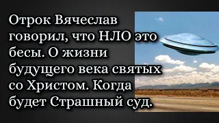 Отрок Вячеслав: "НЛО это бесы". О жизни будущего века святых со Христом. Когда будет Страшный суд.