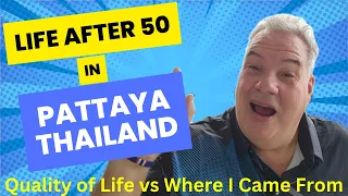 Life After 50 in Pattaya Thailand, Quality of Life vs Where I came From Ver 2