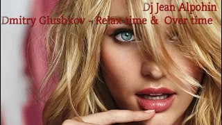 Dmitry Glushkov -  Relax time &  Over time   ( Deep Mix 2022 Dj Jean Alpohim )