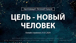 "ЦЕЛЬ - НОВЫЙ ЧЕЛОВЕК" Проповедует Евгений Краузе | Онлайн служение 21.01.2024 |